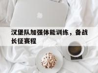 星空体育APP-关于汉堡队加强体能训练，备战长征赛程的信息