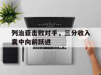星空体育官网-列治亚击败对手，三分收入囊中向前跃进
